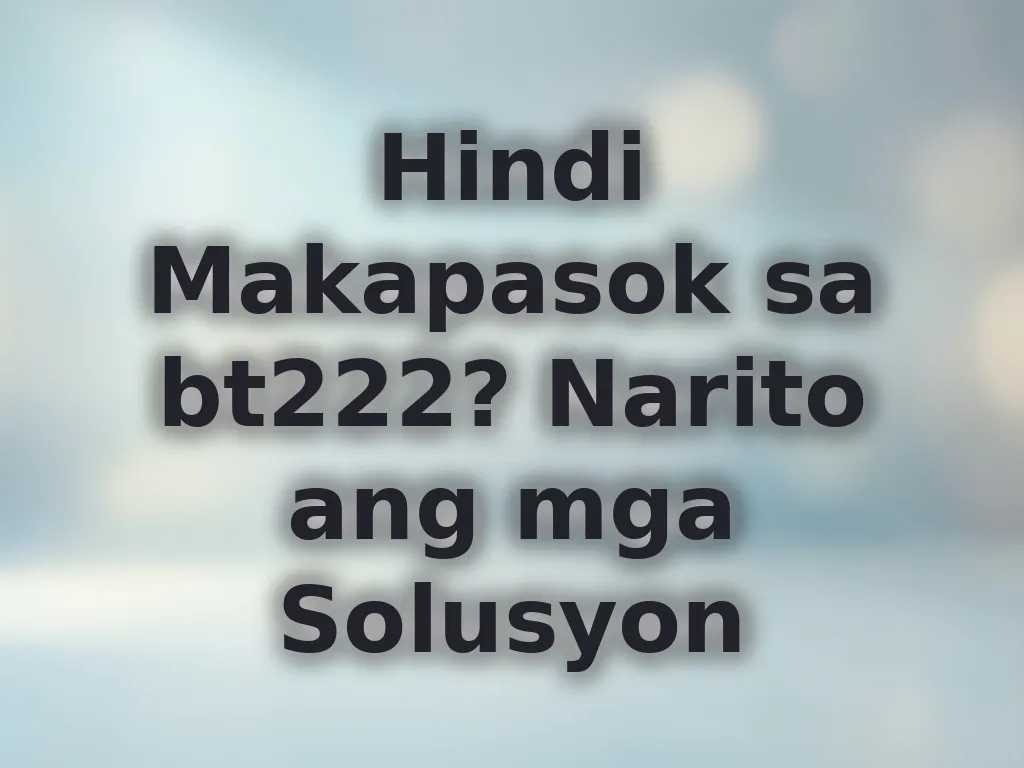Hindi Makapasok sa bt222? Narito ang mga Solusyon