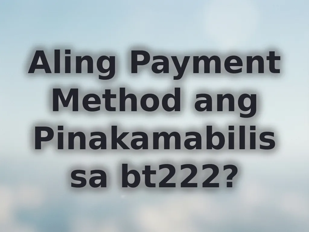 Aling Payment Method ang Pinakamabilis sa bt222?